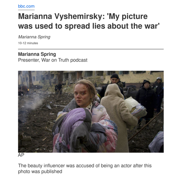Schreenshot of the beginning of an article on bbc.com.

Headline: Marianna Vyshemirsky: 'My picture was used to spread lies about the war'

Author: Marianna Spring

Photo: A young blond woman in front of a damages building is looking into the camera.

Text: "The beauty influencer was accused of being an actor after this photo was published"

URL: https://www.bbc.com/news/blogs-trending-61412773